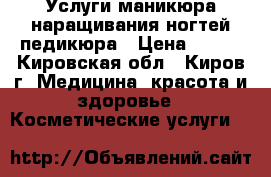 Услуги маникюра наращивания ногтей педикюра › Цена ­ 350 - Кировская обл., Киров г. Медицина, красота и здоровье » Косметические услуги   